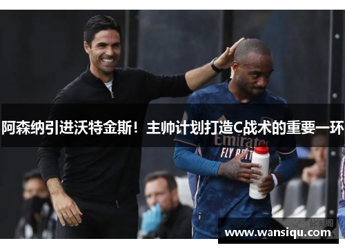 阿森纳引进沃特金斯！主帅计划打造C战术的重要一环