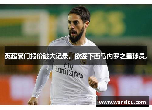 英超豪门报价破大记录，欲签下西马内罗之星球员。