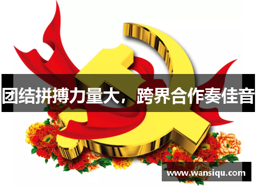 团结拼搏力量大，跨界合作奏佳音