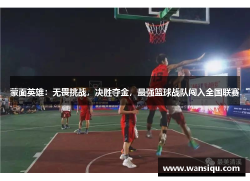 蒙面英雄：无畏挑战，决胜夺金，最强篮球战队闯入全国联赛